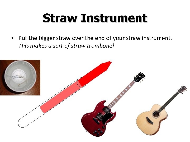 Straw Instrument • Put the bigger straw over the end of your straw instrument.