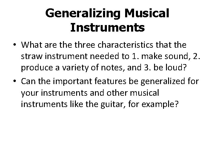Generalizing Musical Instruments • What are three characteristics that the straw instrument needed to