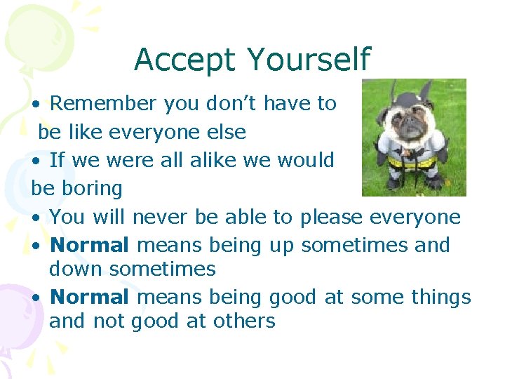 Accept Yourself • Remember you don’t have to be like everyone else • If