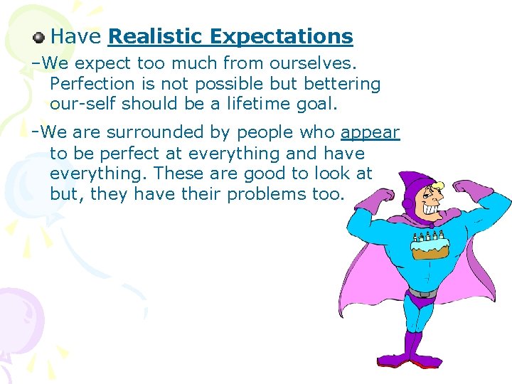 Have Realistic Expectations –We expect too much from ourselves. Perfection is not possible but
