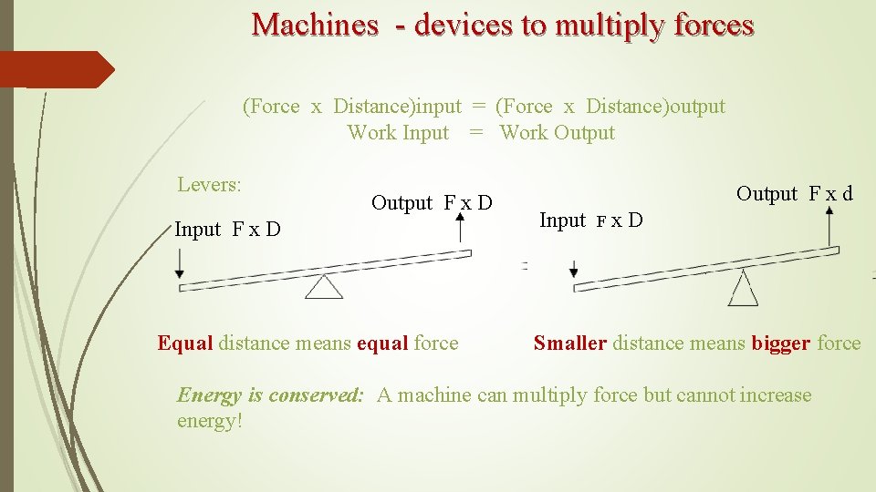 Machines - devices to multiply forces (Force x Distance)input = (Force x Distance)output Work