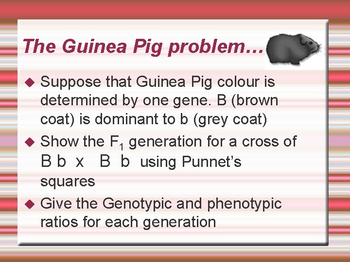 The Guinea Pig problem… Suppose that Guinea Pig colour is determined by one gene.