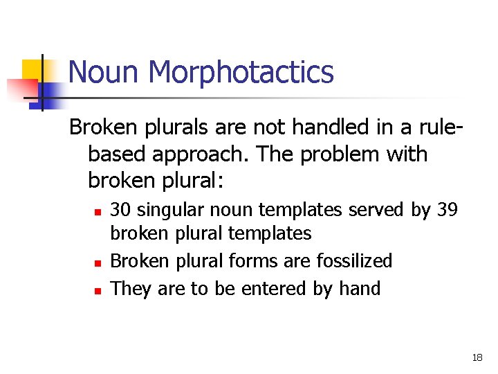 Noun Morphotactics Broken plurals are not handled in a rulebased approach. The problem with
