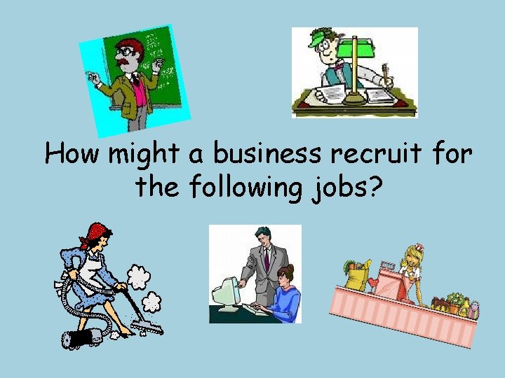 How might a business recruit for the following jobs? 
