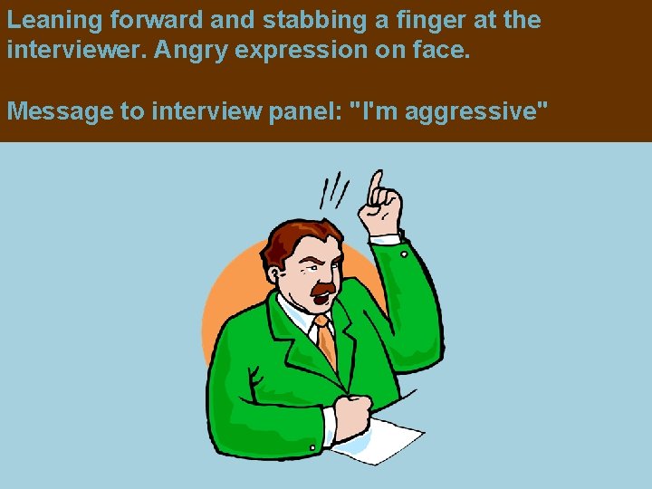 Leaning forward and stabbing a finger at the interviewer. Angry expression on face. Message