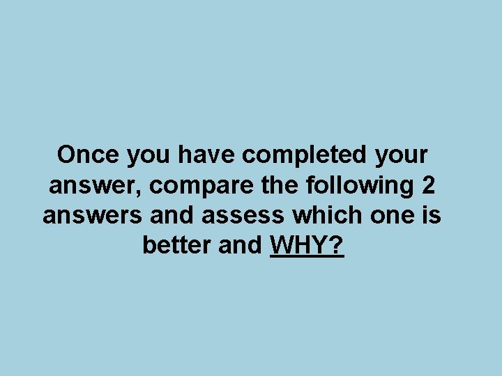 Once you have completed your answer, compare the following 2 answers and assess which Once you have completed your answer, compare the following 2 answers and assess which
