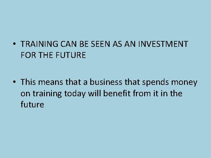  • TRAINING CAN BE SEEN AS AN INVESTMENT FOR THE FUTURE • This