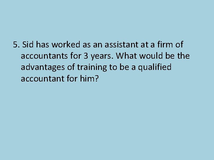 5. Sid has worked as an assistant at a firm of accountants for 3 5. Sid has worked as an assistant at a firm of accountants for 3