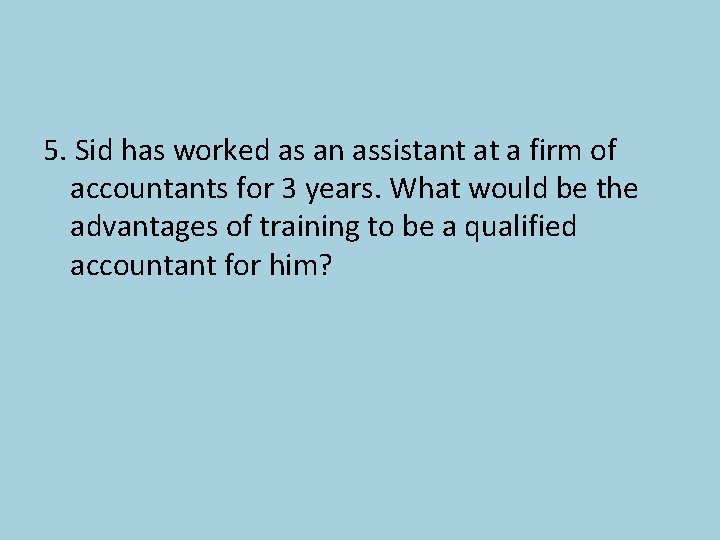 5. Sid has worked as an assistant at a firm of accountants for 3