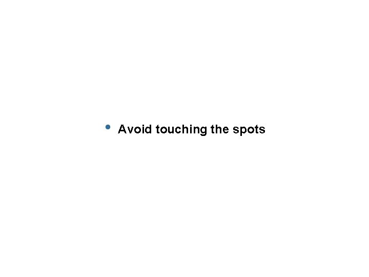  • Avoid touching the spots 