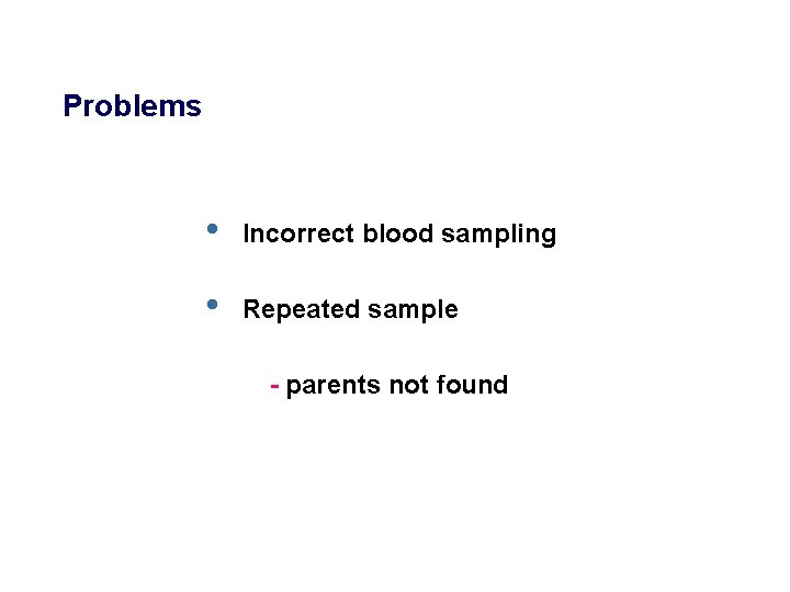 Problems • Incorrect blood sampling • Repeated sample - parents not found 