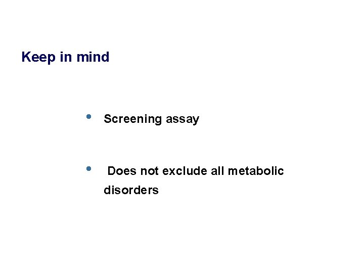 Keep in mind • Screening assay • Does not exclude all metabolic disorders 