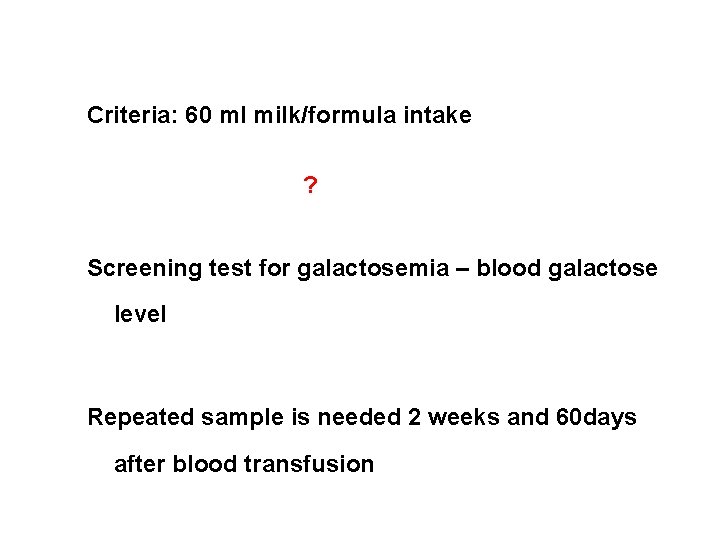 Criteria: 60 ml milk/formula intake ? Screening test for galactosemia – blood galactose level