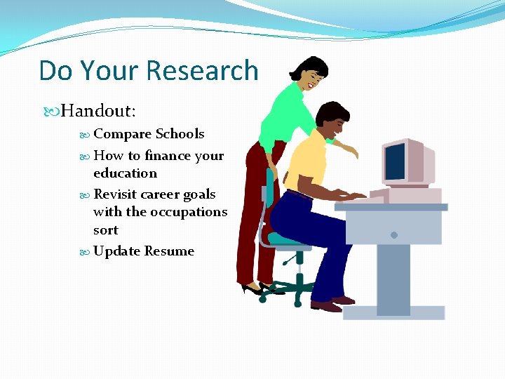 Do Your Research Handout: Compare Schools How to finance your education Revisit career goals