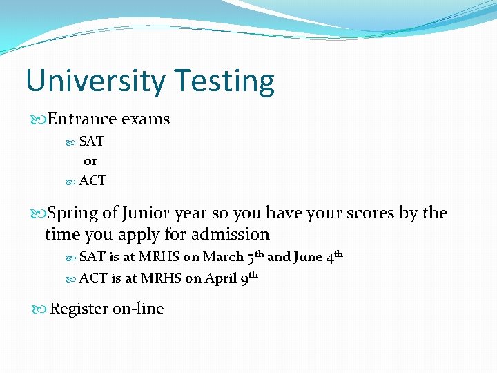 University Testing Entrance exams SAT or ACT Spring of Junior year so you have