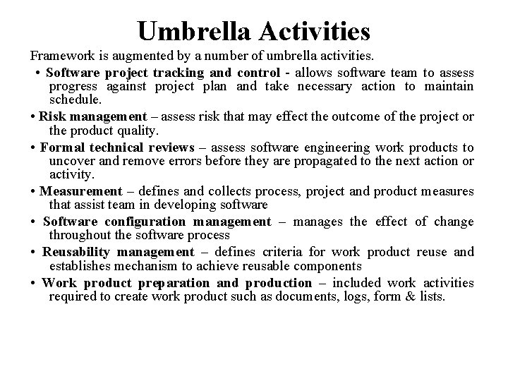 Umbrella Activities Framework is augmented by a number of umbrella activities. • Software project