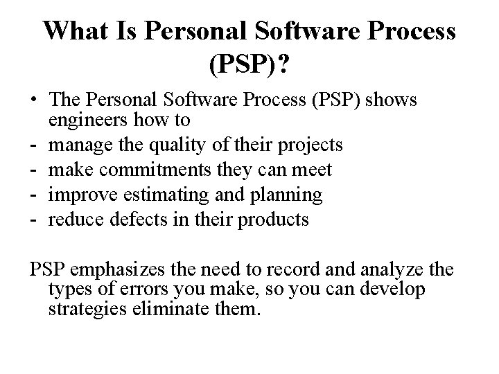 What Is Personal Software Process (PSP)? • The Personal Software Process (PSP) shows engineers