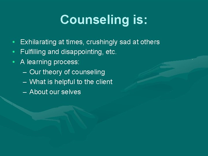 Counseling is: • • • Exhilarating at times, crushingly sad at others Fulfilling and