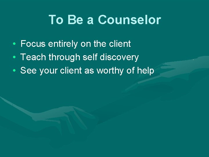 To Be a Counselor • • • Focus entirely on the client Teach through