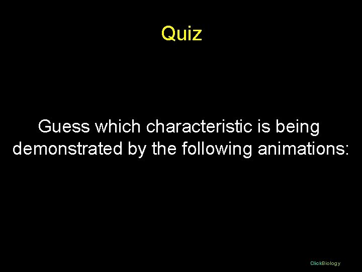 Quiz Guess which characteristic is being demonstrated by the following animations: Click. Biology 