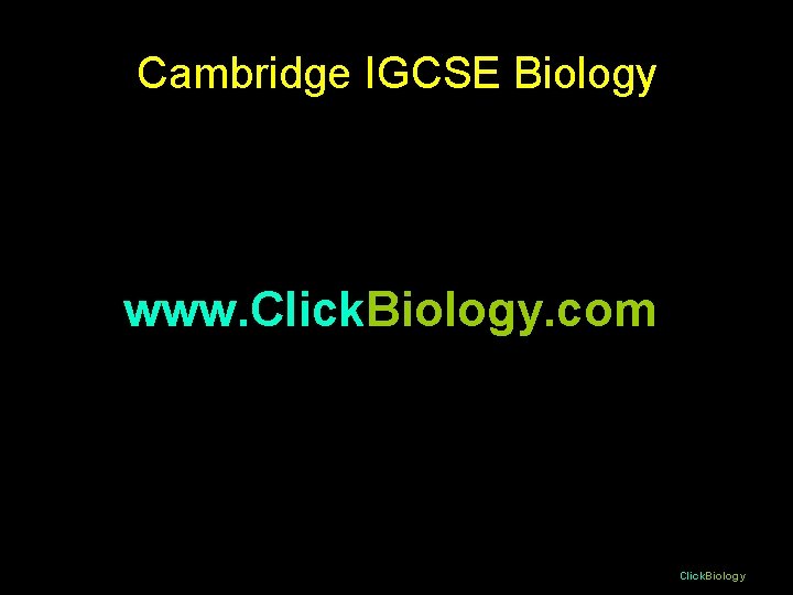Cambridge IGCSE Biology www. Click. Biology. com Click. Biology 