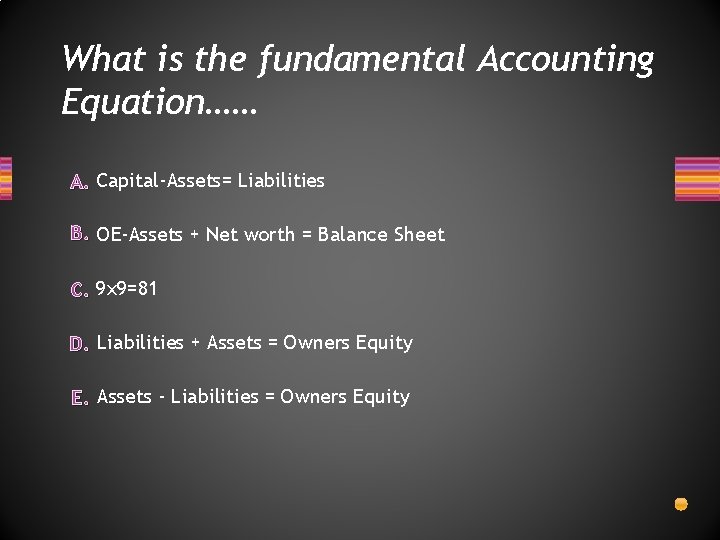 What is the fundamental Accounting Equation…… A. Capital-Assets= Liabilities B. OE-Assets + Net worth