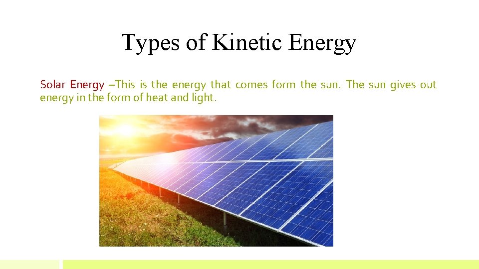 Types of Kinetic Energy Solar Energy –This is the energy that comes form the
