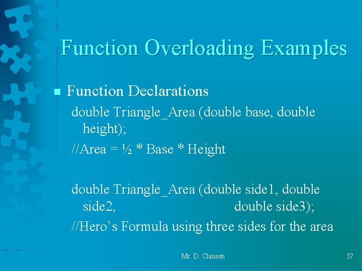 Function Overloading Examples n Function Declarations double Triangle_Area (double base, double height); //Area = Function Overloading Examples n Function Declarations double Triangle_Area (double base, double height); //Area =