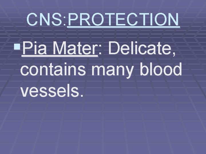 CNS: PROTECTION §Pia Mater: Delicate, contains many blood vessels. 