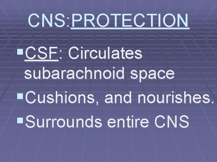 CNS: PROTECTION §CSF: Circulates subarachnoid space §Cushions, and nourishes. §Surrounds entire CNS 