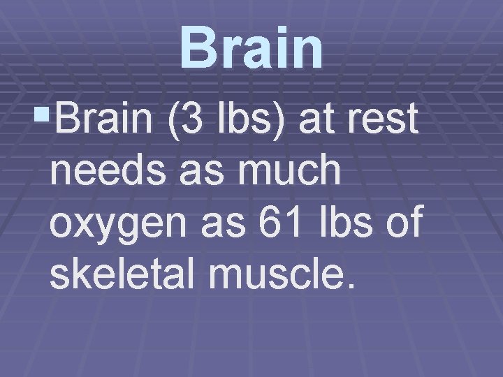 Brain §Brain (3 lbs) at rest needs as much oxygen as 61 lbs of