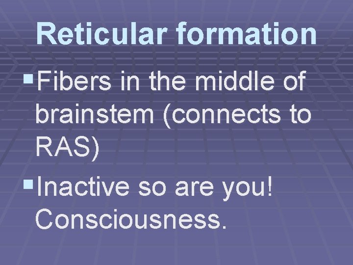 Reticular formation §Fibers in the middle of brainstem (connects to RAS) §Inactive so are