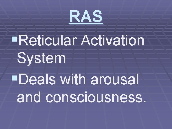 RAS §Reticular Activation System §Deals with arousal and consciousness. 