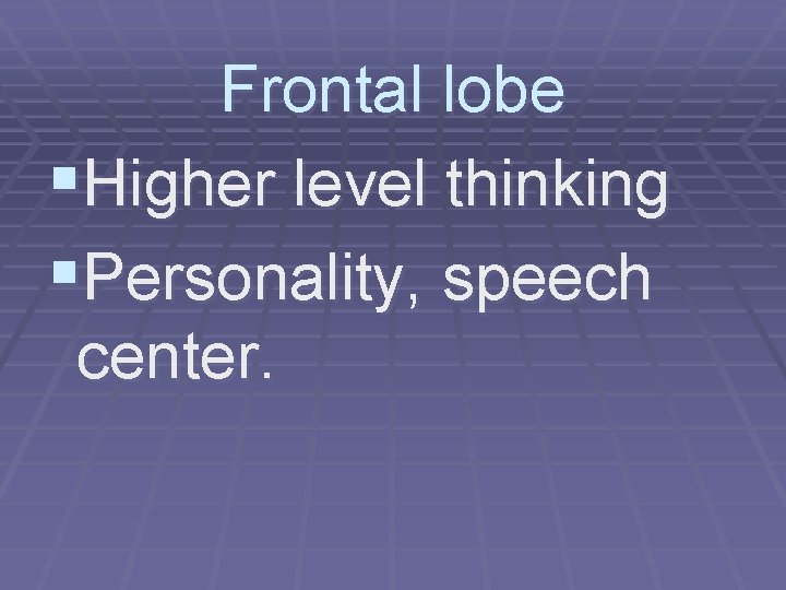 Frontal lobe §Higher level thinking §Personality, speech center. 