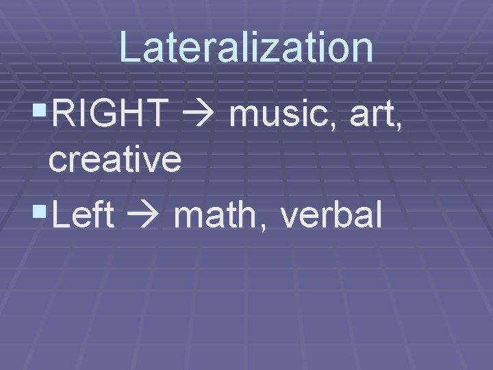 Lateralization §RIGHT music, art, creative §Left math, verbal 