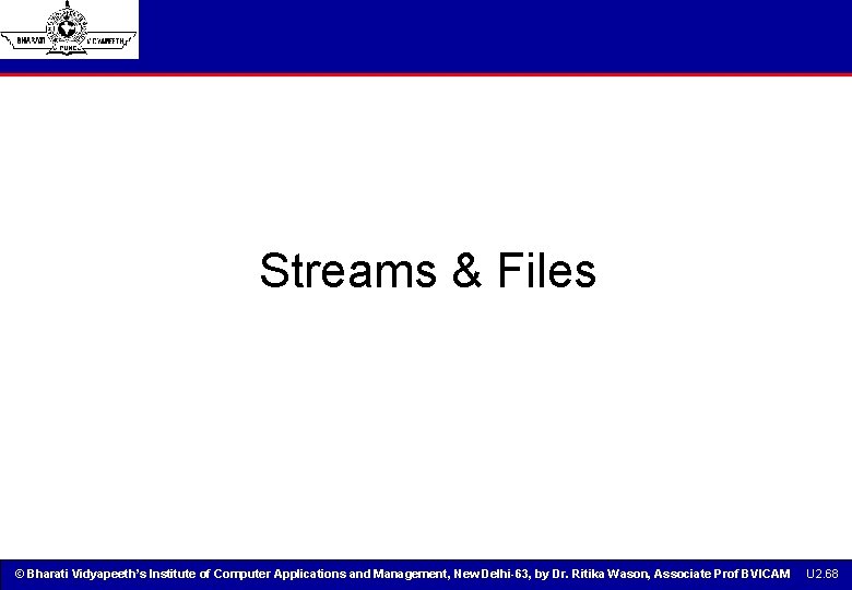 Streams & Files © Bharati Vidyapeeth’s Institute of Computer Applications and Management, New Delhi-63, Streams & Files © Bharati Vidyapeeth’s Institute of Computer Applications and Management, New Delhi-63,