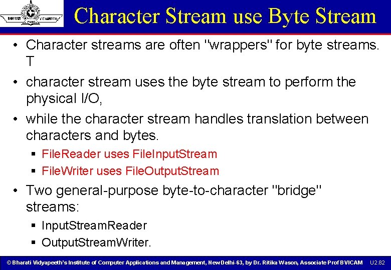 Character Stream use Byte Stream • Character streams are often "wrappers" for byte streams. Character Stream use Byte Stream • Character streams are often "wrappers" for byte streams.