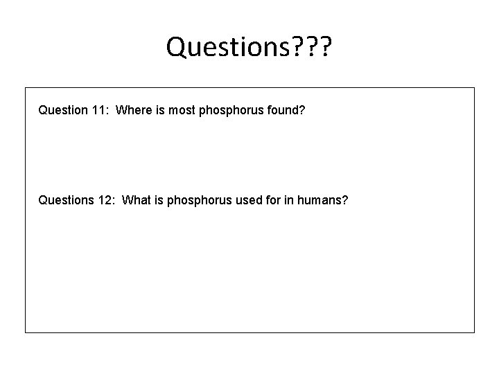 Questions? ? ? Question 11: Where is most phosphorus found? Questions 12: What is