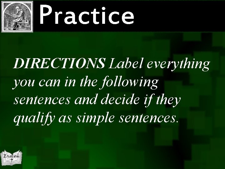 Practice DIRECTIONS Label everything you can in the following sentences and decide if they Practice DIRECTIONS Label everything you can in the following sentences and decide if they