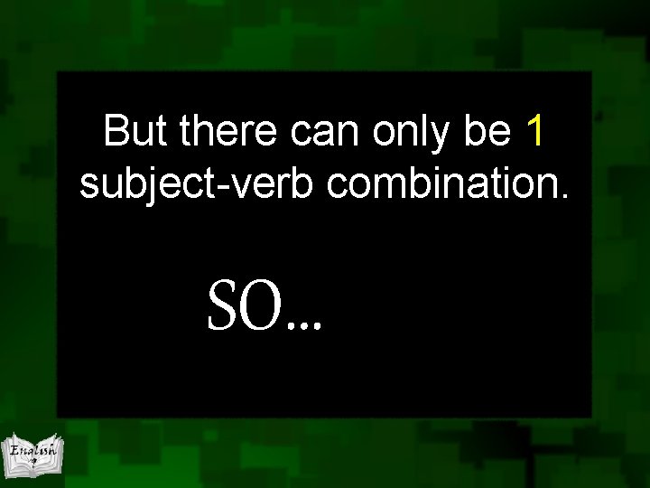 But there can only be 1 subject-verb combination. SO… But there can only be 1 subject-verb combination. SO…