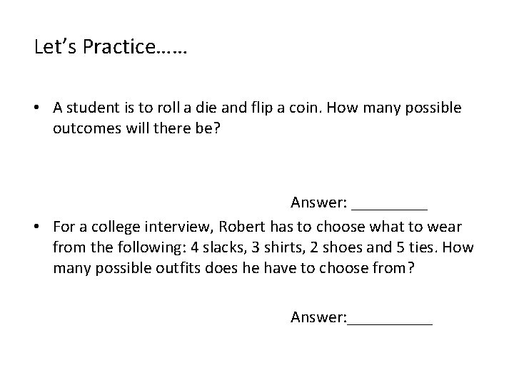 Let’s Practice…… • A student is to roll a die and flip a coin.