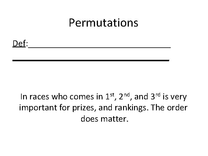 Permutations Def: __________________________________ In races who comes in 1 st, 2 nd, and 3