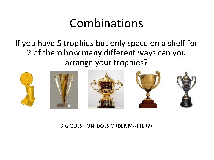 Combinations If you have 5 trophies but only space on a shelf for 2