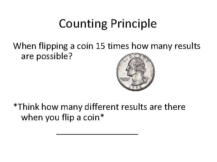 Counting Principle When flipping a coin 15 times how many results are possible? *Think