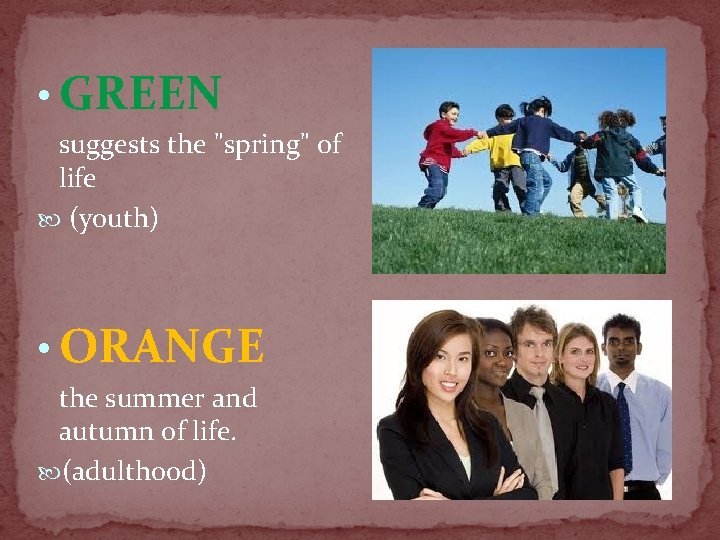  • GREEN suggests the "spring" of life (youth) • ORANGE the summer and
