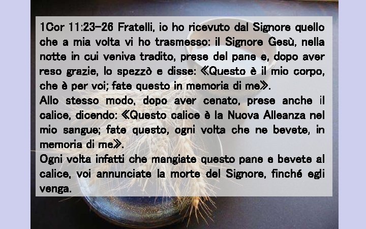 1 Cor 11: 23 -26 Fratelli, io ho ricevuto dal Signore quello che a