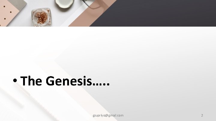  • The Genesis…. . gsupriyo@gmail. com 2 