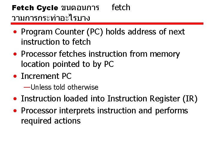 Fetch Cycle ขนตอนการ fetch วามการกระทำอะไรบาง • Program Counter (PC) holds address of next instruction Fetch Cycle ขนตอนการ fetch วามการกระทำอะไรบาง • Program Counter (PC) holds address of next instruction