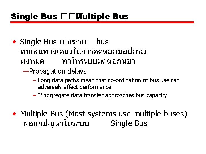 Single Bus ��� Multiple Bus • Single Bus เปนระบบ bus ทมเสนทางเดยวในการตดตอกบอปกรณ ทงหมด ทำใหระบบตดตอกนชา —Propagation Single Bus ��� Multiple Bus • Single Bus เปนระบบ bus ทมเสนทางเดยวในการตดตอกบอปกรณ ทงหมด ทำใหระบบตดตอกนชา —Propagation