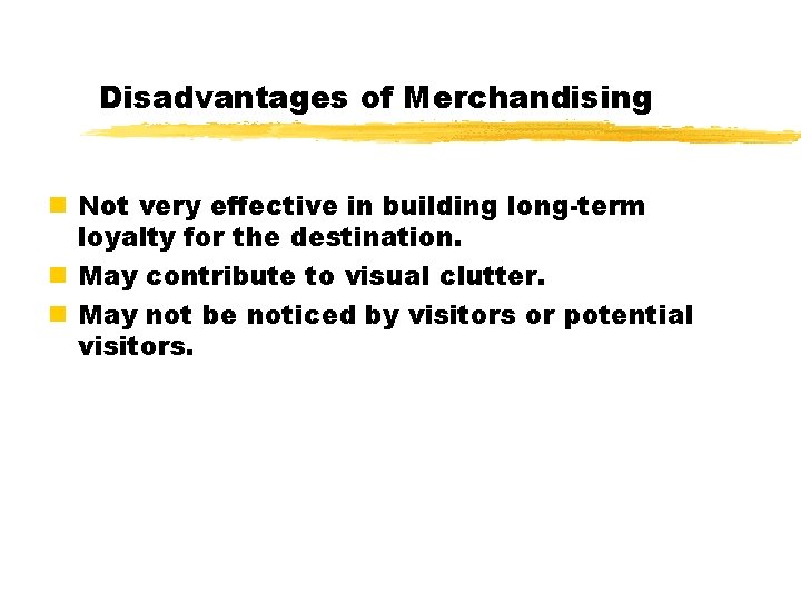 Disadvantages of Merchandising n Not very effective in building long-term loyalty for the destination. Disadvantages of Merchandising n Not very effective in building long-term loyalty for the destination.